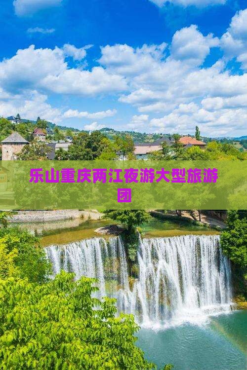 乐山去重庆两江夜游大型旅游团