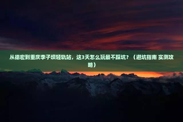 德宏去重庆李子坝轻轨站哪里玩