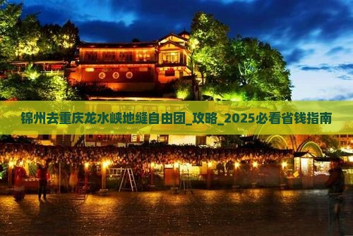 锦州去重庆龙水峡地缝自由团