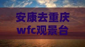 安康去重庆wfc观景台旅行社