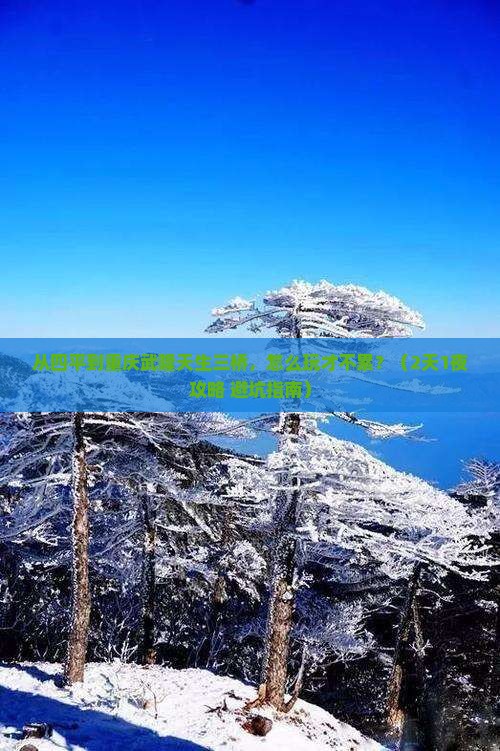 四平去重庆武隆天生三桥哪里玩 四平去重庆武隆天生三桥哪里玩