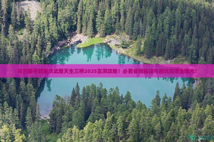 乌兰察布到重庆武隆天生三桥必去地