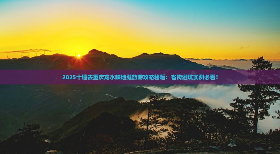 十堰去重庆龙水峡地缝旅游