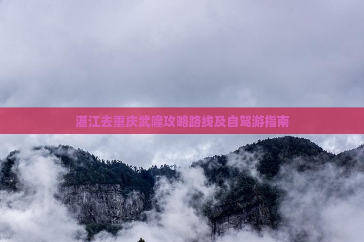 湛江去重庆武隆攻略