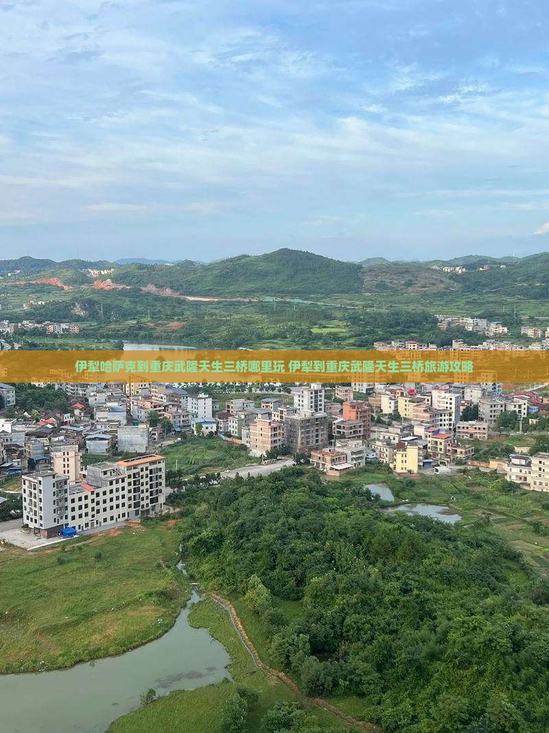 伊犁哈萨克到重庆武隆天生三桥哪里玩