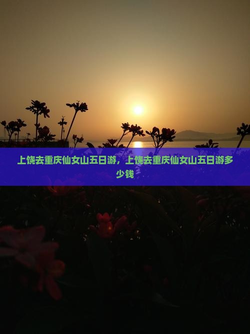 上饶去重庆仙女山五日游