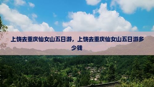 上饶去重庆仙女山五日游