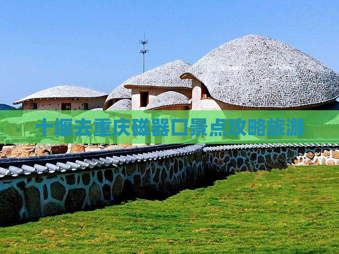 十堰去重庆磁器口哪里玩
