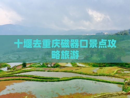 十堰去重庆磁器口哪里玩