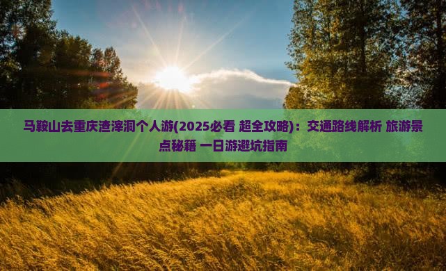 马鞍山去重庆渣滓洞个人游
