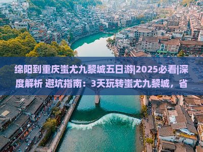 绵阳到重庆蚩尤九黎城五日游