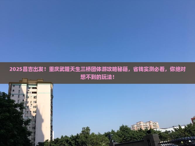昌吉到重庆武隆天生三桥团体旅游