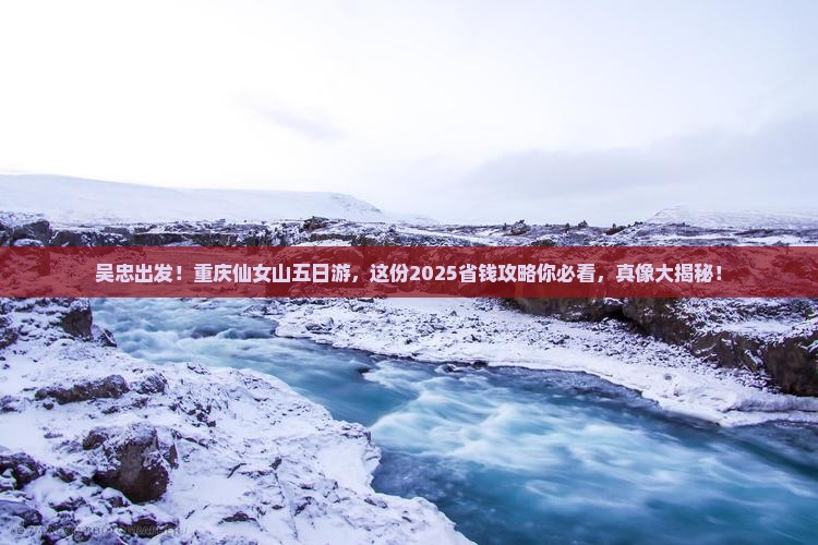 吴忠去重庆仙女山五日游