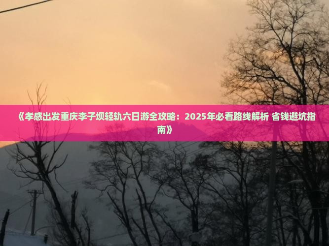 孝感去重庆李子坝轻轨站六日游 孝感去重庆李子坝轻轨站六日游