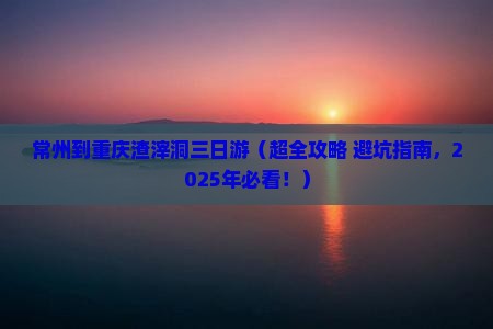 常州到重庆渣滓洞三日游
