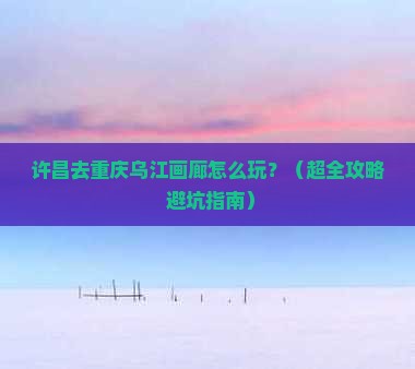 许昌到重庆乌江画廊旅行社