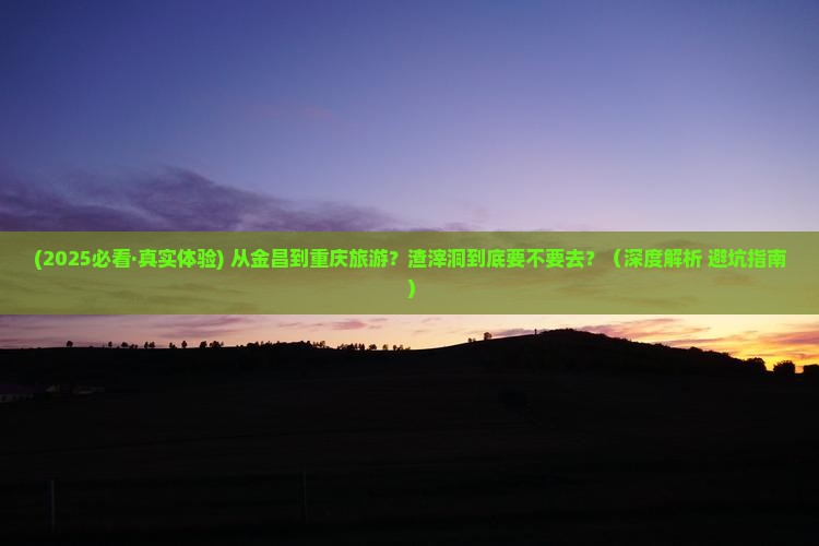 金昌到重庆渣滓洞必去地