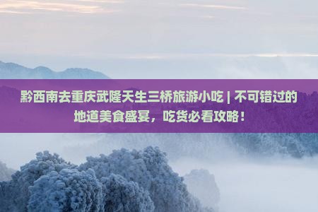 黔西南去重庆武隆天生三桥旅游小吃
