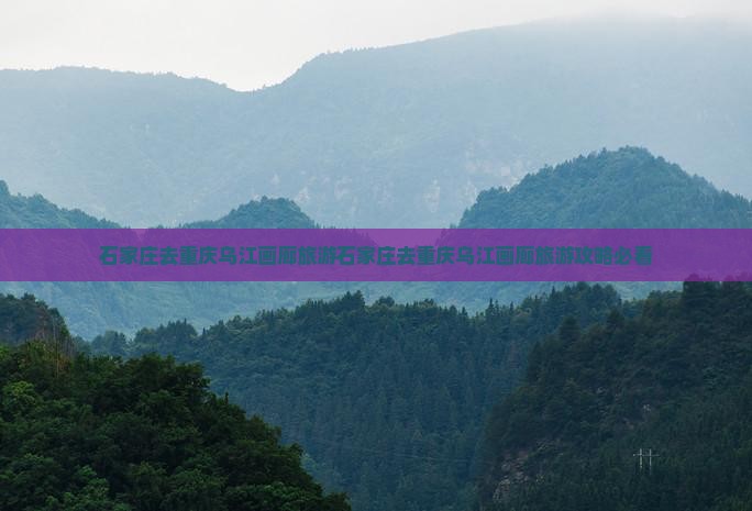 石家庄去重庆乌江画廊旅游