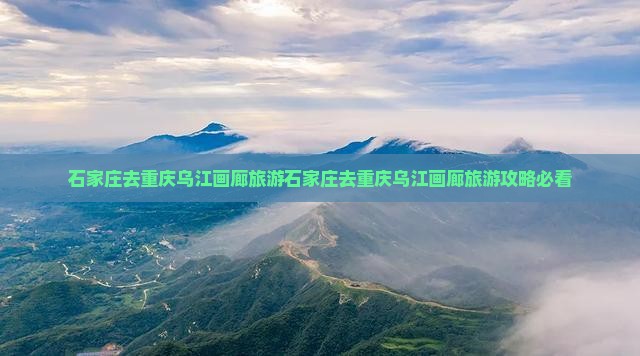 石家庄去重庆乌江画廊旅游