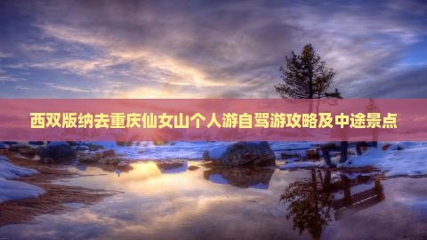 西双版纳去重庆仙女山个人游