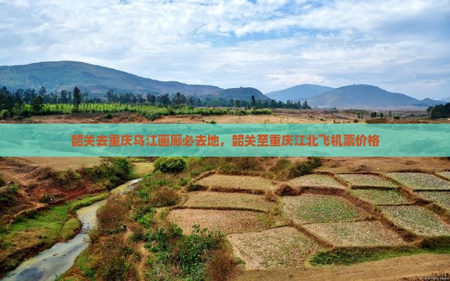 韶关去重庆乌江画廊必去地