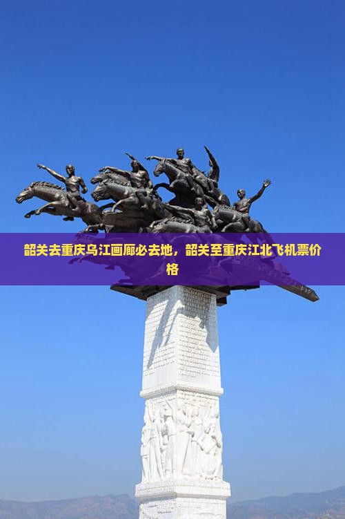 韶关去重庆乌江画廊必去地