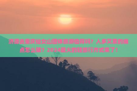 济源去重庆仙女山团体旅游