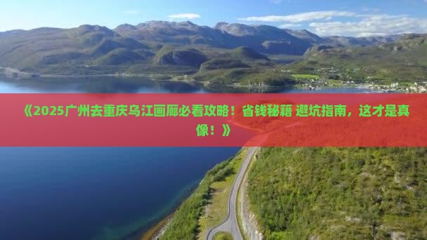 广州去重庆乌江画廊旅行社