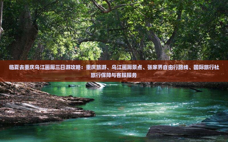 临夏去重庆乌江画廊三日游