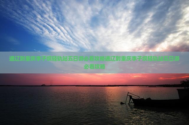通辽到重庆李子坝轻轨站五日游