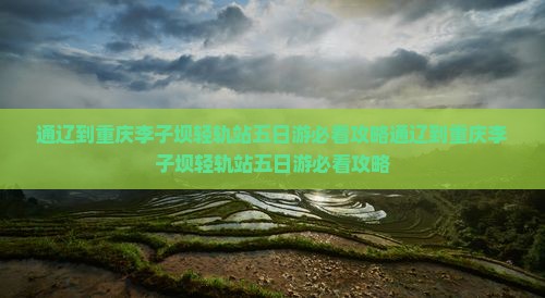 通辽到重庆李子坝轻轨站五日游