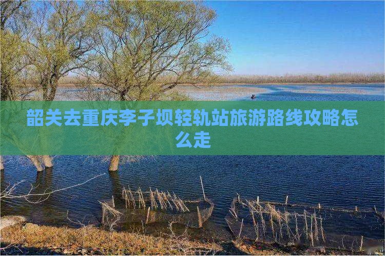 韶关去重庆李子坝轻轨站旅游