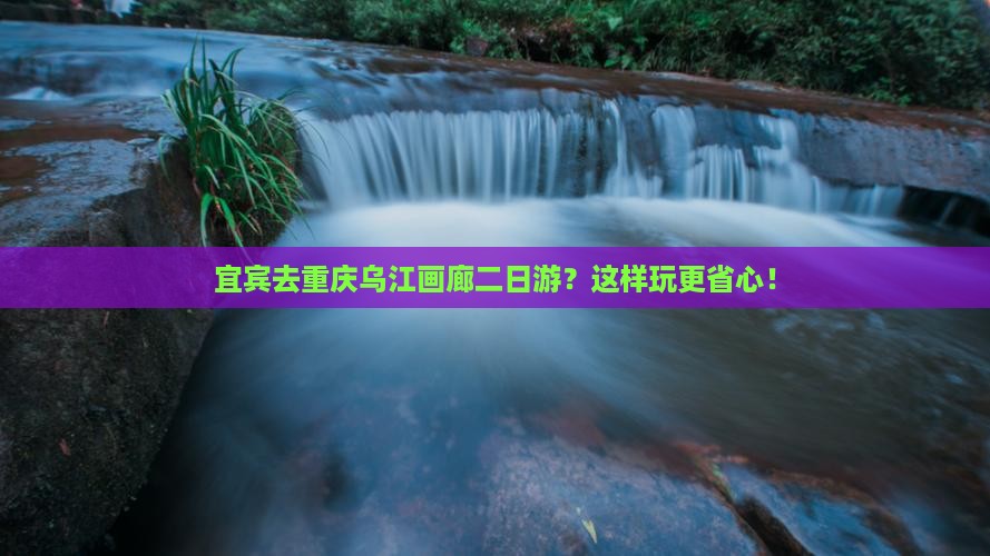 宜宾去重庆乌江画廊二日游