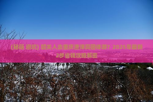 韶关到重庆渣滓洞团体旅游