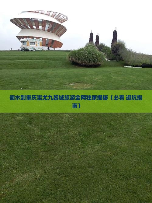 衡水到重庆蚩尤九黎城旅游
