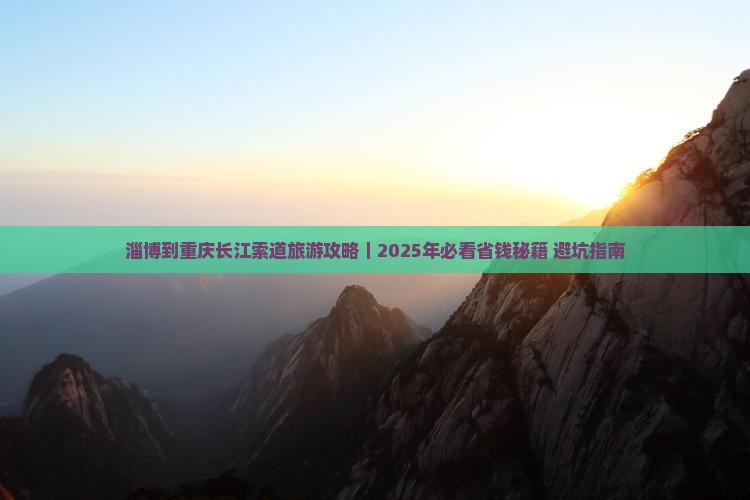 淄博到重庆长江索道门票 淄博到重庆长江索道门票