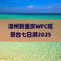 漳州到重庆wfc观景台七日游