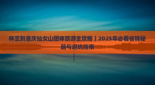 林芝到重庆仙女山团体旅游