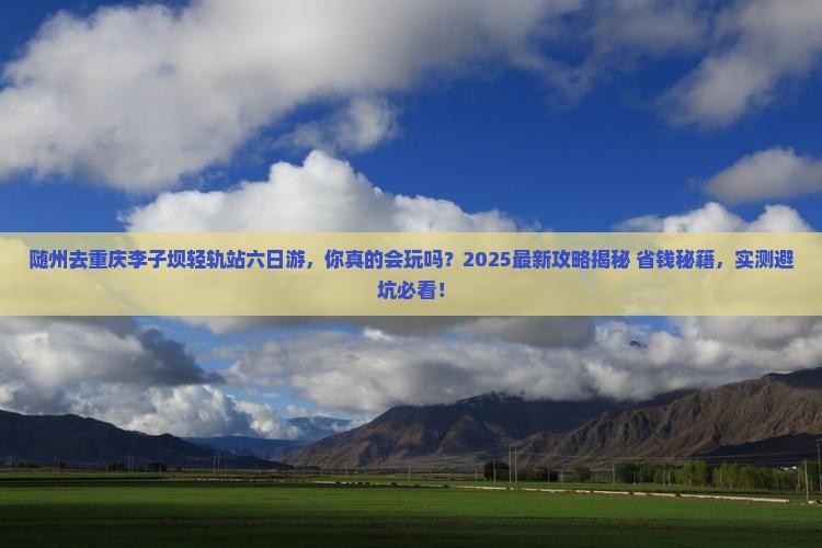 随州去重庆李子坝轻轨站六日游