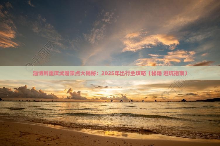 淄博到重庆武隆景点