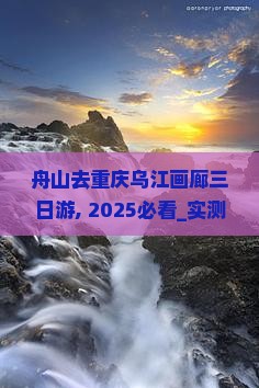舟山去重庆乌江画廊三日游