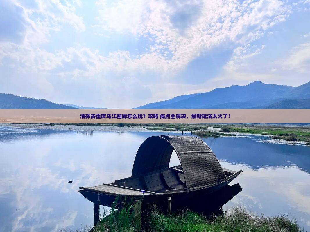 清徐去重庆乌江画廊景点