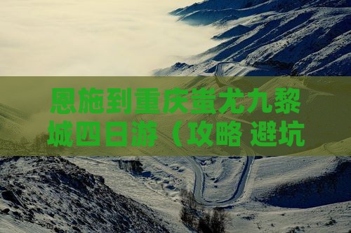 恩施到重庆蚩尤九黎城四日游