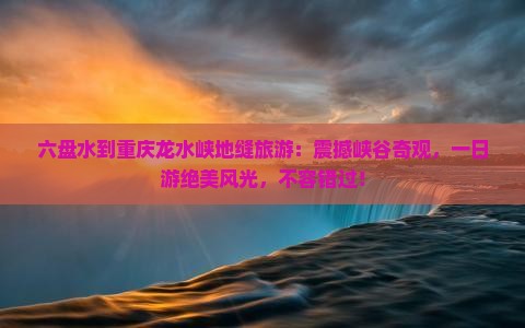 六盘水到重庆龙水峡地缝旅游