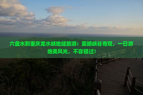 六盘水到重庆龙水峡地缝旅游
