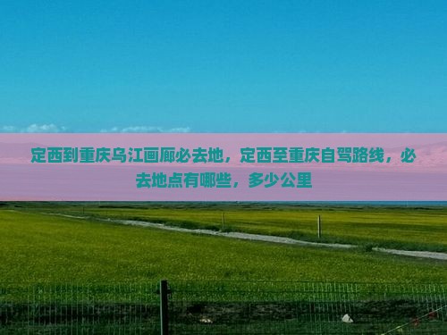 定西到重庆乌江画廊必去地