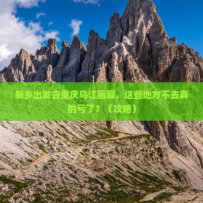 新乡去重庆乌江画廊必去地