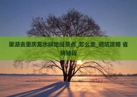 巢湖去重庆龙水峡地缝景点