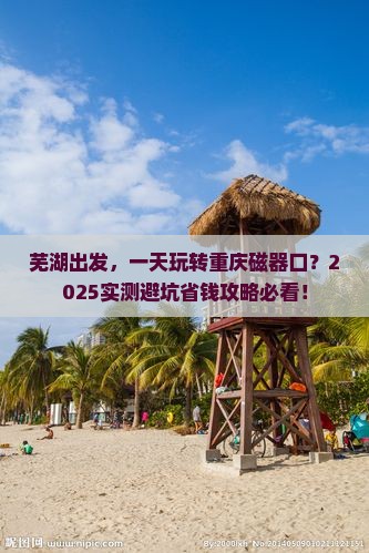 芜湖到重庆磁器口一日